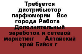 Требуется дистрибьютор парфюмерии - Все города Работа » Дополнительный заработок и сетевой маркетинг   . Алтайский край,Бийск г.